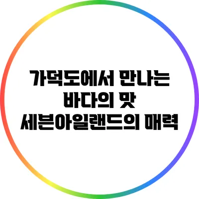 가덕도에서 만나는 바다의 맛: 세븐아일랜드의 매력