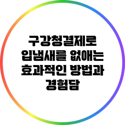 구강청결제로 입냄새를 없애는 효과적인 방법과 경험담