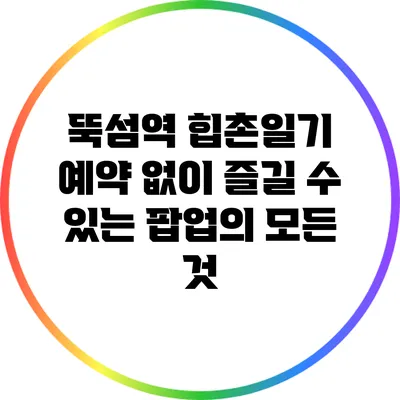 뚝섬역 힙촌일기: 예약 없이 즐길 수 있는 팝업의 모든 것