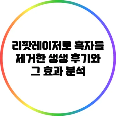 리팟레이저로 흑자를 제거한 생생 후기와 그 효과 분석