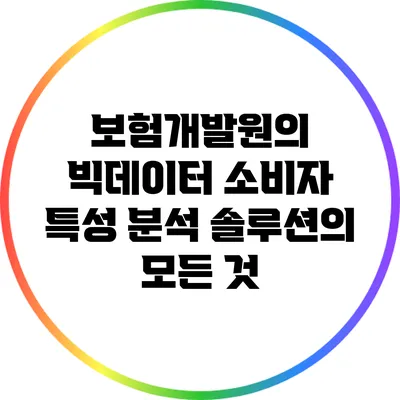 보험개발원의 빅데이터 소비자 특성 분석 솔루션의 모든 것