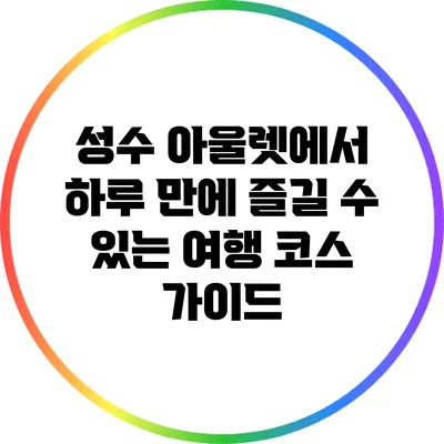 성수 아울렛에서 하루 만에 즐길 수 있는 여행 코스 가이드