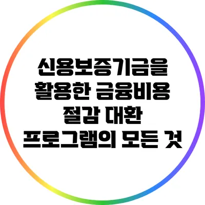 신용보증기금을 활용한 금융비용 절감 대환 프로그램의 모든 것