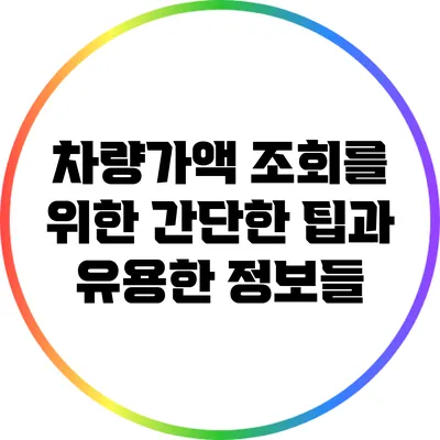 차량가액 조회를 위한 간단한 팁과 유용한 정보들