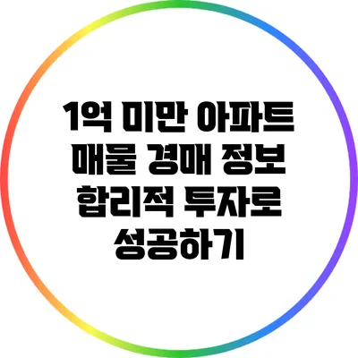 1억 미만 아파트 매물 경매 정보: 합리적 투자로 성공하기