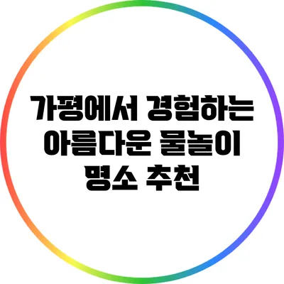 가평에서 경험하는 아름다운 물놀이 명소 추천