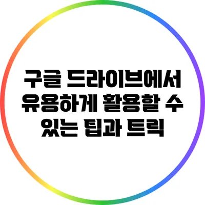 구글 드라이브에서 유용하게 활용할 수 있는 팁과 트릭