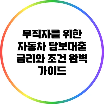 무직자를 위한 자동차 담보대출: 금리와 조건 완벽 가이드