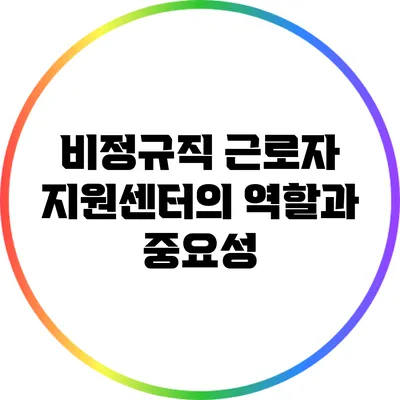 비정규직 근로자 지원센터의 역할과 중요성