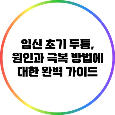 임신 초기 두통, 원인과 극복 방법에 대한 완벽 가이드