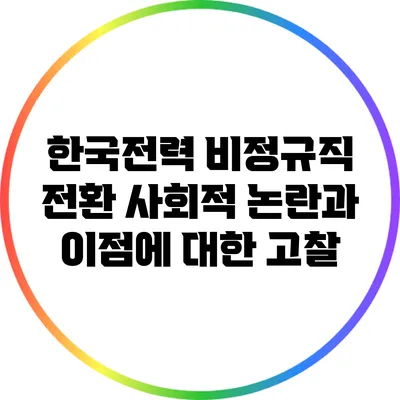 한국전력 비정규직 전환: 사회적 논란과 이점에 대한 고찰