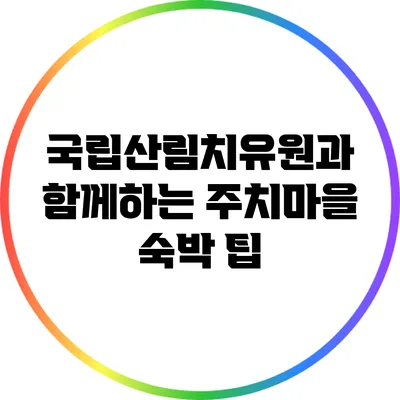 국립산림치유원과 함께하는 주치마을 숙박 팁