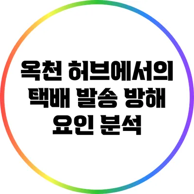 옥천 허브에서의 택배 발송 방해 요인 분석