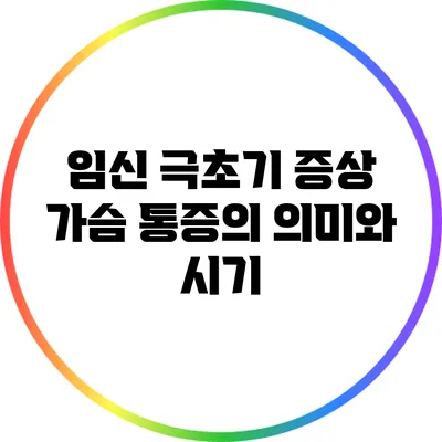 임신 극초기 증상: 가슴 통증의 의미와 시기