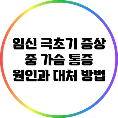 임신 극초기 증상 중 가슴 통증: 원인과 대처 방법