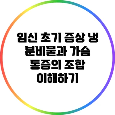 임신 초기 증상: 냉 분비물과 가슴 통증의 조합 이해하기