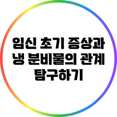 임신 초기 증상과 냉 분비물의 관계 탐구하기
