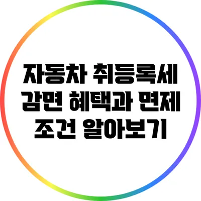 자동차 취등록세 감면 혜택과 면제 조건 알아보기