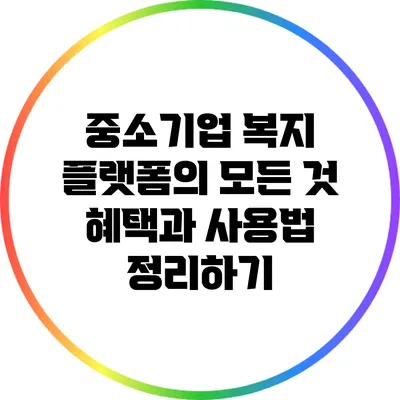 중소기업 복지 플랫폼의 모든 것: 혜택과 사용법 정리하기