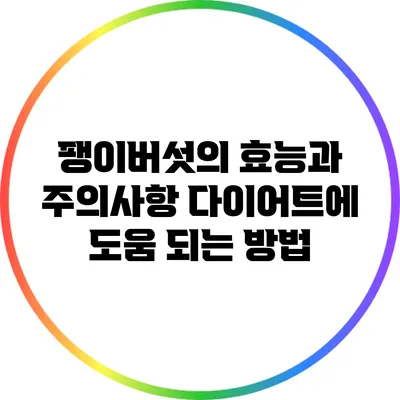 팽이버섯의 효능과 주의사항: 다이어트에 도움 되는 방법