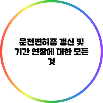 운전면허증 갱신 및 기간 연장에 대한 모든 것